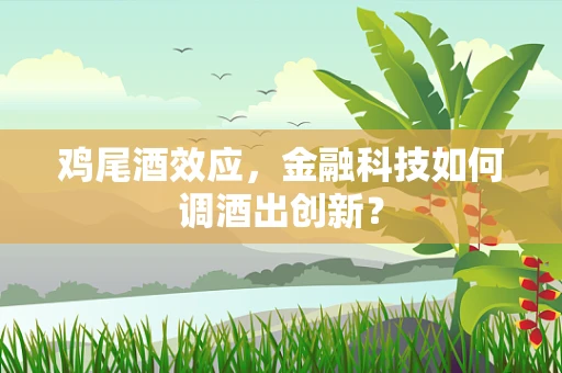 鸡尾酒效应，金融科技如何调酒出创新？
