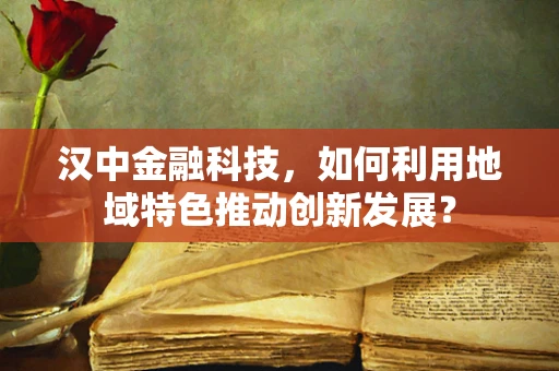 汉中金融科技，如何利用地域特色推动创新发展？