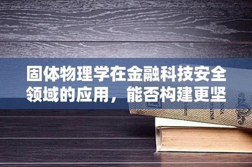 固体物理学在金融科技安全领域的应用，能否构建更坚不可摧的数据防护盾？