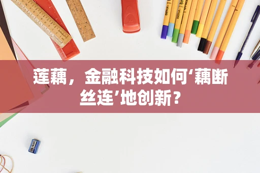 莲藕，金融科技如何‘藕断丝连’地创新？