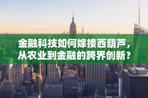 金融科技如何嫁接西葫芦，从农业到金融的跨界创新？