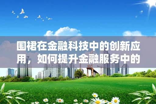 围裙在金融科技中的创新应用，如何提升金融服务中的卫生与效率？