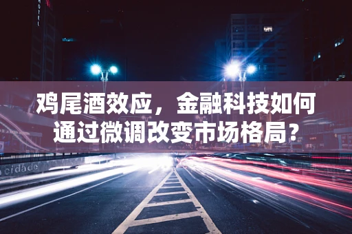 鸡尾酒效应，金融科技如何通过微调改变市场格局？