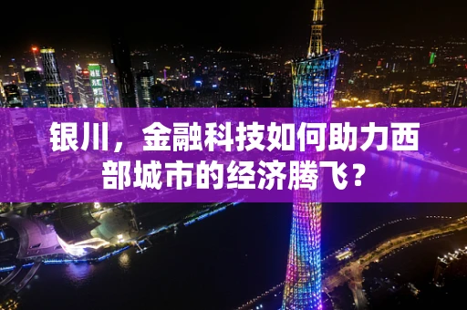 银川，金融科技如何助力西部城市的经济腾飞？