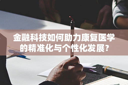 金融科技如何助力康复医学的精准化与个性化发展？