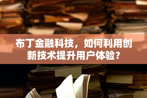 布丁金融科技，如何利用创新技术提升用户体验？