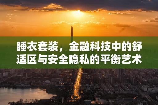 睡衣套装，金融科技中的舒适区与安全隐私的平衡艺术