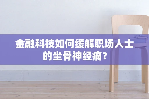 金融科技如何缓解职场人士的坐骨神经痛？