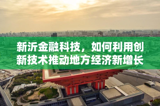 新沂金融科技，如何利用创新技术推动地方经济新增长？