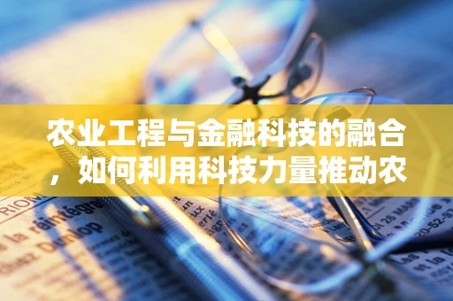 农业工程与金融科技的融合，如何利用科技力量推动农业现代化？