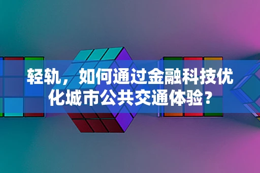 轻轨，如何通过金融科技优化城市公共交通体验？