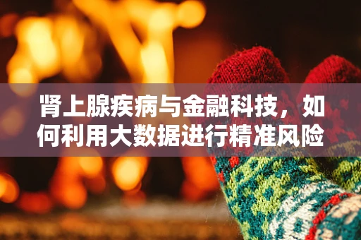 肾上腺疾病与金融科技，如何利用大数据进行精准风险评估？