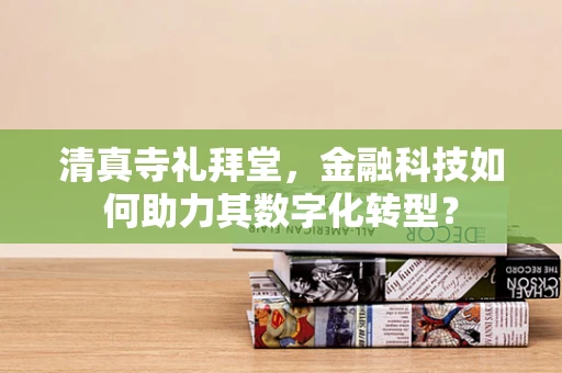 清真寺礼拜堂，金融科技如何助力其数字化转型？