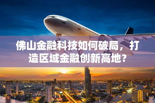佛山金融科技如何破局，打造区域金融创新高地？