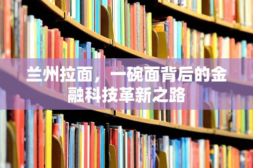 兰州拉面，一碗面背后的金融科技革新之路