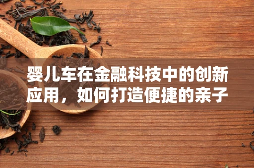 婴儿车在金融科技中的创新应用，如何打造便捷的亲子金融服务新生态？