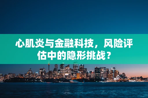 心肌炎与金融科技，风险评估中的隐形挑战？