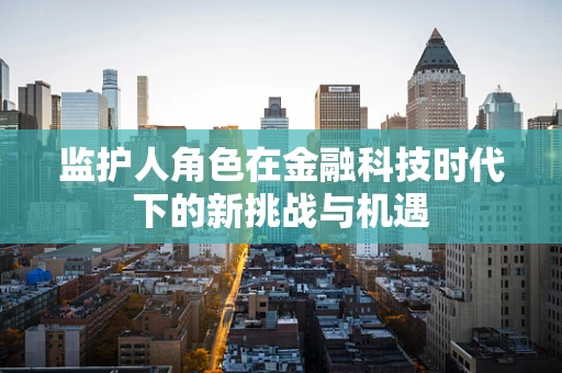 监护人角色在金融科技时代下的新挑战与机遇