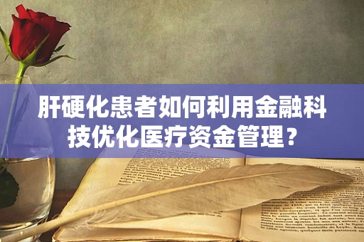 肝硬化患者如何利用金融科技优化医疗资金管理？