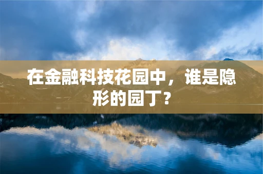 在金融科技花园中，谁是隐形的园丁？