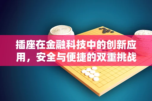 插座在金融科技中的创新应用，安全与便捷的双重挑战？