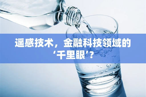 遥感技术，金融科技领域的‘千里眼’？