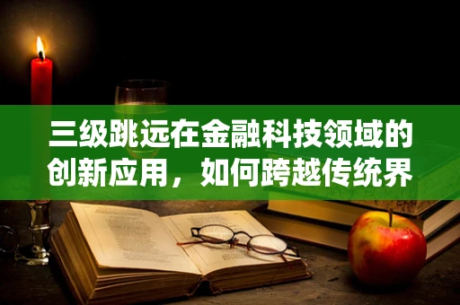 三级跳远在金融科技领域的创新应用，如何跨越传统界限？