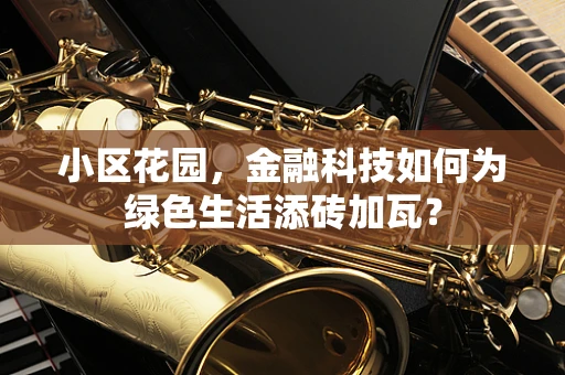 小区花园，金融科技如何为绿色生活添砖加瓦？