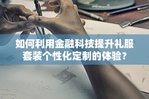 如何利用金融科技提升礼服套装个性化定制的体验？