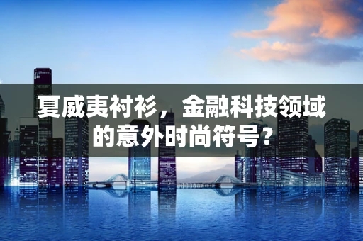 夏威夷衬衫，金融科技领域的意外时尚符号？
