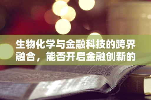 生物化学与金融科技的跨界融合，能否开启金融创新的新纪元？