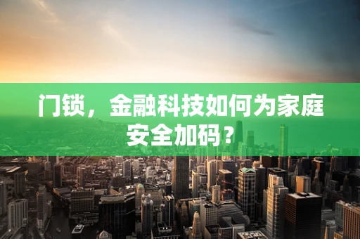 门锁，金融科技如何为家庭安全加码？