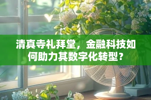 清真寺礼拜堂，金融科技如何助力其数字化转型？