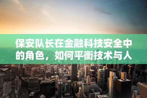保安队长在金融科技安全中的角色，如何平衡技术与人力？