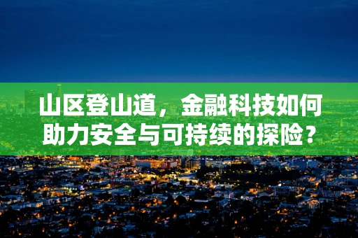 山区登山道，金融科技如何助力安全与可持续的探险？