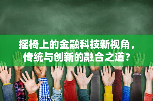 摇椅上的金融科技新视角，传统与创新的融合之道？