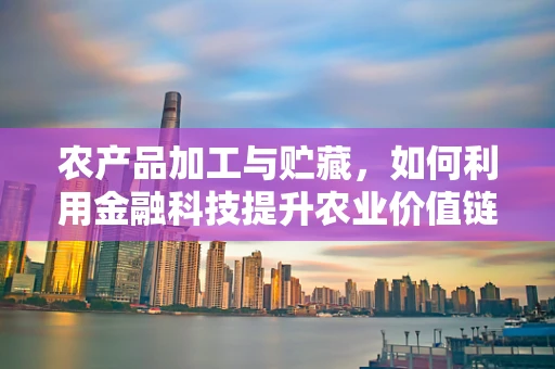 农产品加工与贮藏，如何利用金融科技提升农业价值链？