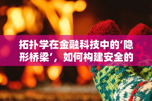 拓扑学在金融科技中的‘隐形桥梁’，如何构建安全的交易网络？