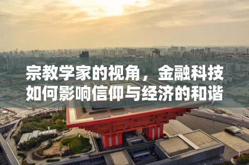 宗教学家的视角，金融科技如何影响信仰与经济的和谐共生？