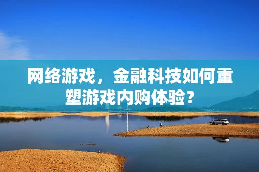 网络游戏，金融科技如何重塑游戏内购体验？
