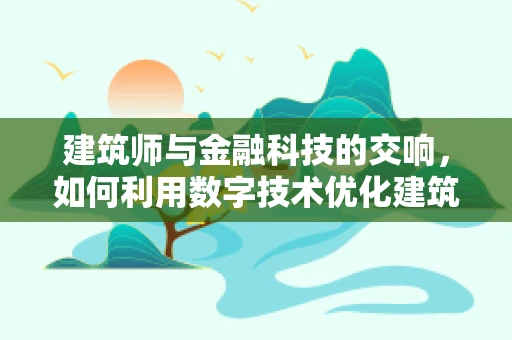 建筑师与金融科技的交响，如何利用数字技术优化建筑设计？