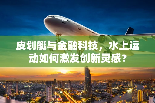 皮划艇与金融科技，水上运动如何激发创新灵感？