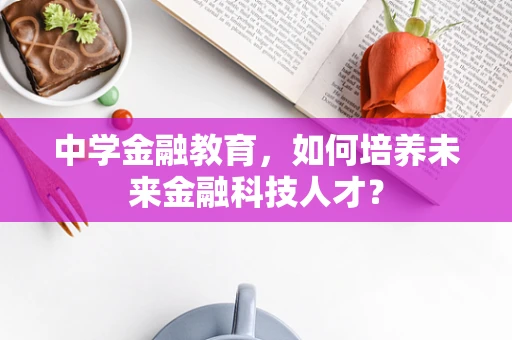 中学金融教育，如何培养未来金融科技人才？