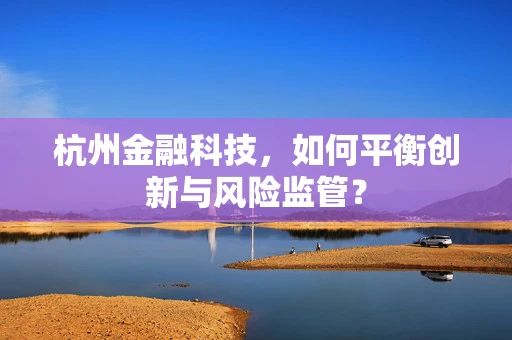 杭州金融科技，如何平衡创新与风险监管？