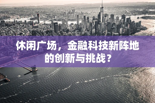 休闲广场，金融科技新阵地的创新与挑战？