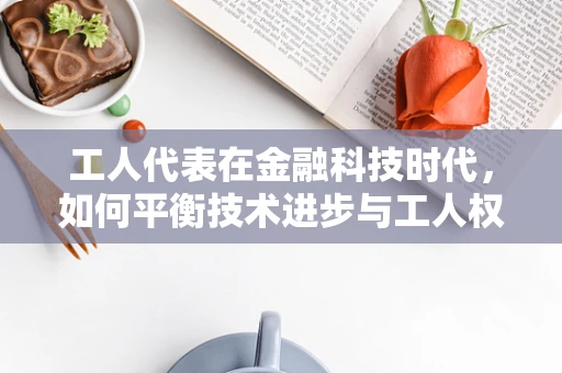 工人代表在金融科技时代，如何平衡技术进步与工人权益？