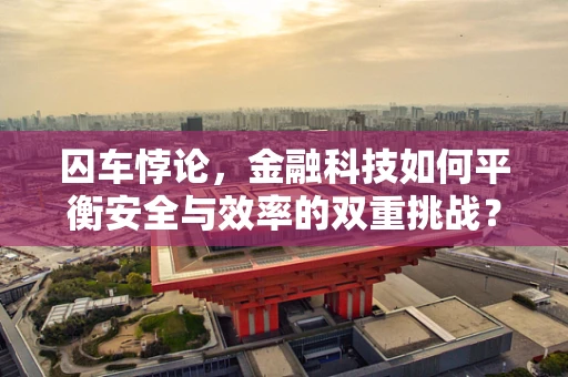囚车悖论，金融科技如何平衡安全与效率的双重挑战？