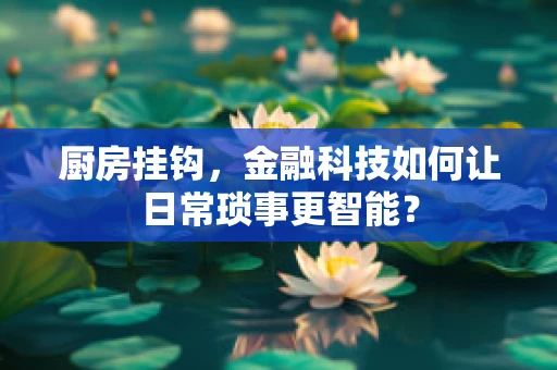 厨房挂钩，金融科技如何让日常琐事更智能？
