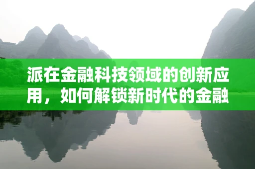 派在金融科技领域的创新应用，如何解锁新时代的金融‘密钥’？