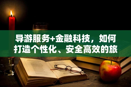 导游服务+金融科技，如何打造个性化、安全高效的旅游金融新体验？